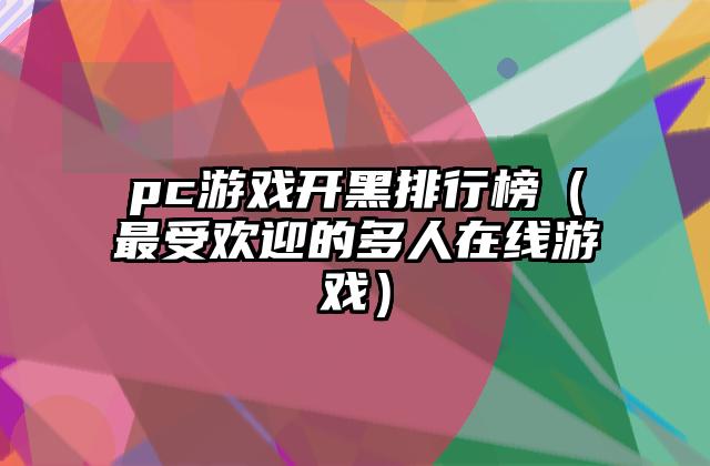 pc游戏开黑排行榜（最受欢迎的多人在线游戏）