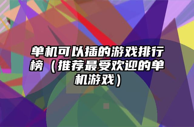 单机可以插的游戏排行榜（推荐最受欢迎的单机游戏）