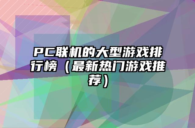 PC联机的大型游戏排行榜（最新热门游戏推荐）