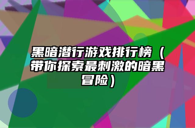 黑暗潜行游戏排行榜（带你探索最刺激的暗黑冒险）