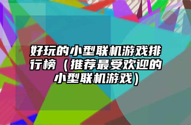 好玩的小型联机游戏排行榜（推荐最受欢迎的小型联机游戏）