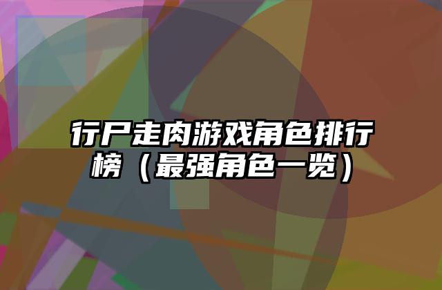 行尸走肉游戏角色排行榜（最强角色一览）