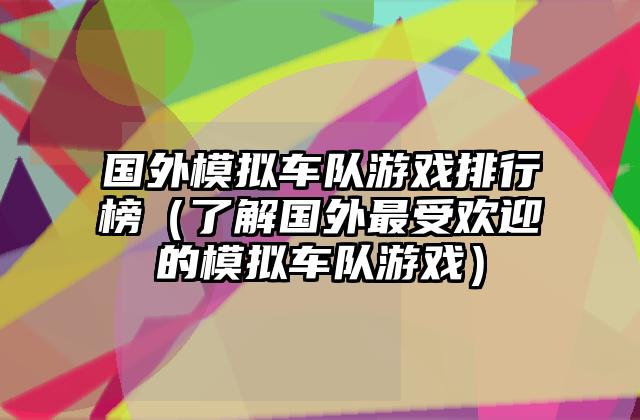 国外模拟车队游戏排行榜（了解国外最受欢迎的模拟车队游戏）
