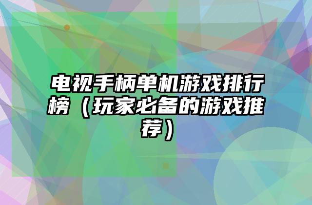 电视手柄单机游戏排行榜（玩家必备的游戏推荐）