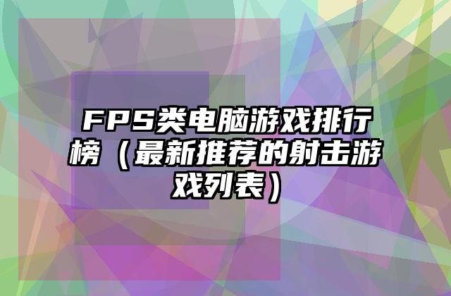 FPS类电脑游戏排行榜（最新推荐的射击游戏列表）