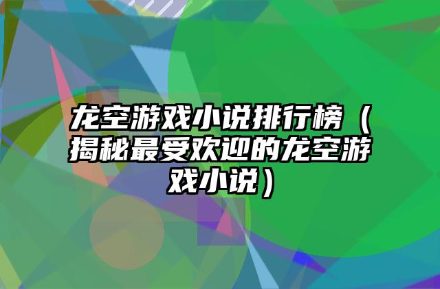 龙空游戏小说排行榜（揭秘最受欢迎的龙空游戏小说）