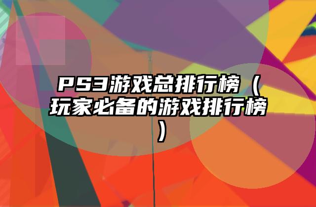 PS3游戏总排行榜（玩家必备的游戏排行榜）