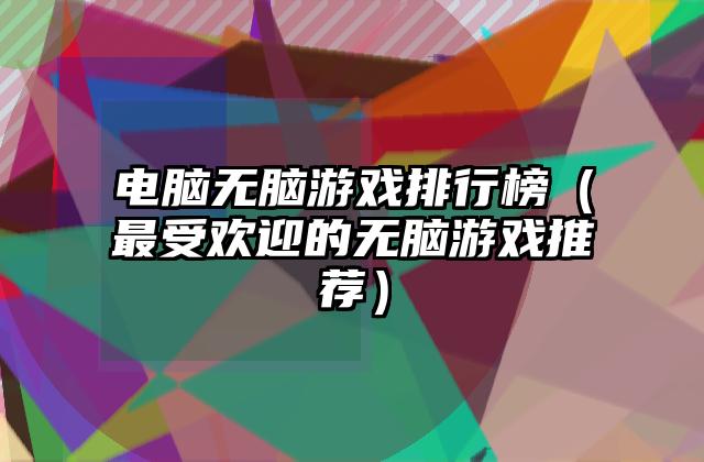 电脑无脑游戏排行榜（最受欢迎的无脑游戏推荐）