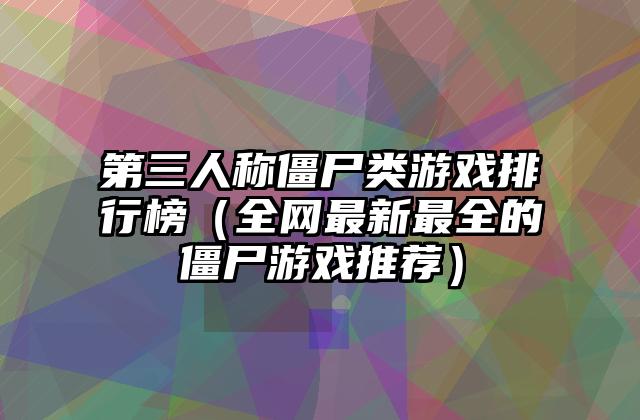 第三人称僵尸类游戏排行榜（全网最新最全的僵尸游戏推荐）