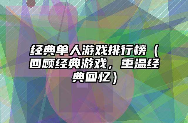 经典单人游戏排行榜（回顾经典游戏，重温经典回忆）