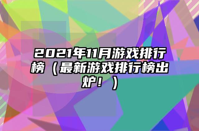 2021年11月游戏排行榜（最新游戏排行榜出炉！）