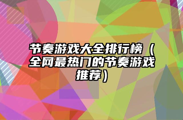 节奏游戏大全排行榜（全网最热门的节奏游戏推荐）