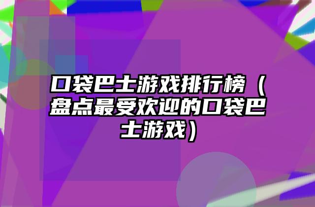 口袋巴士游戏排行榜（盘点最受欢迎的口袋巴士游戏）