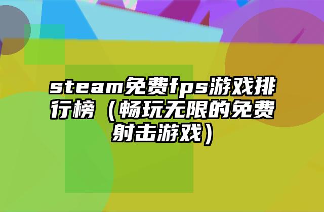 steam免费fps游戏排行榜（畅玩无限的免费射击游戏）