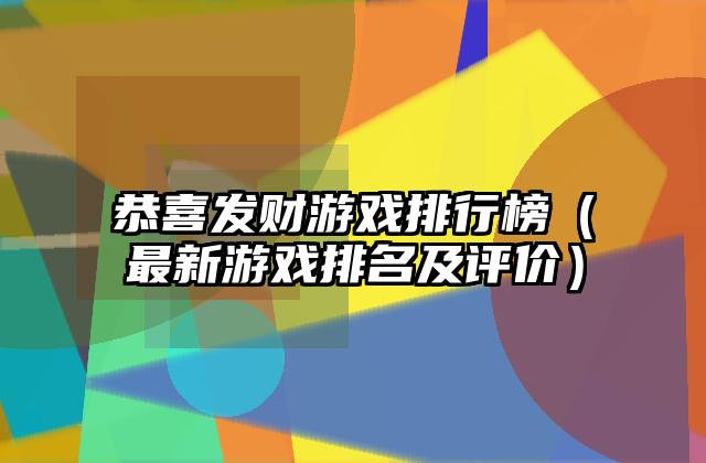 恭喜发财游戏排行榜（最新游戏排名及评价）