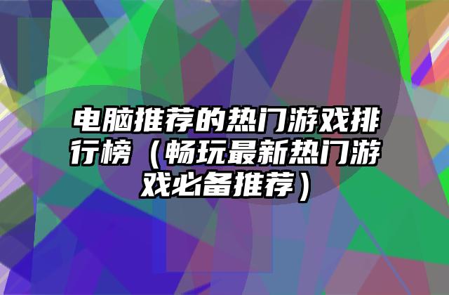 电脑推荐的热门游戏排行榜（畅玩最新热门游戏必备推荐）