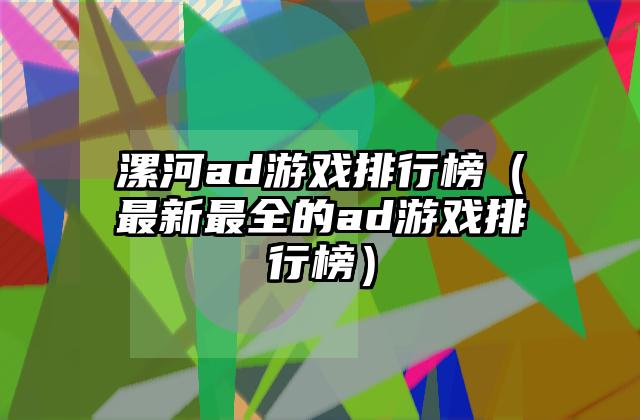漯河ad游戏排行榜（最新最全的ad游戏排行榜）