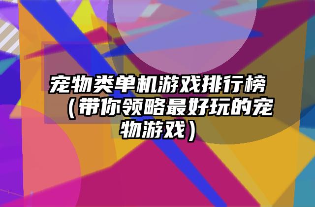 宠物类单机游戏排行榜（带你领略最好玩的宠物游戏）