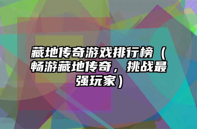 藏地传奇游戏排行榜（畅游藏地传奇，挑战最强玩家）