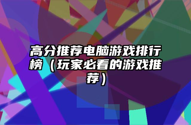 高分推荐电脑游戏排行榜（玩家必看的游戏推荐）