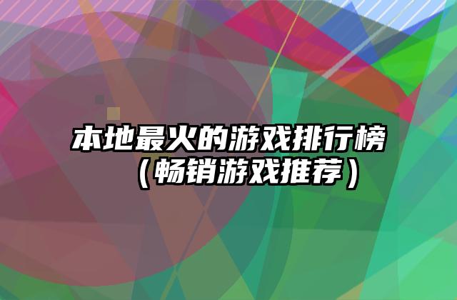 本地最火的游戏排行榜（畅销游戏推荐）
