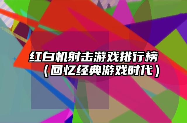 红白机射击游戏排行榜（回忆经典游戏时代）
