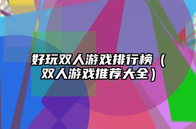 好玩双人游戏排行榜（双人游戏推荐大全）