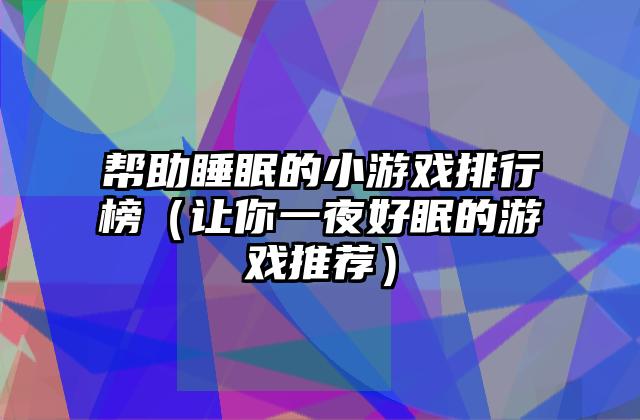 帮助睡眠的小游戏排行榜（让你一夜好眠的游戏推荐）