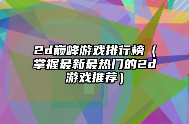 2d巅峰游戏排行榜（掌握最新最热门的2d游戏推荐）