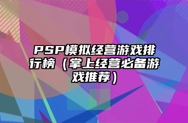 PSP模拟经营游戏排行榜（掌上经营必备游戏推荐）