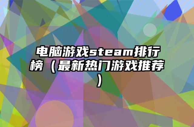 电脑游戏steam排行榜（最新热门游戏推荐）