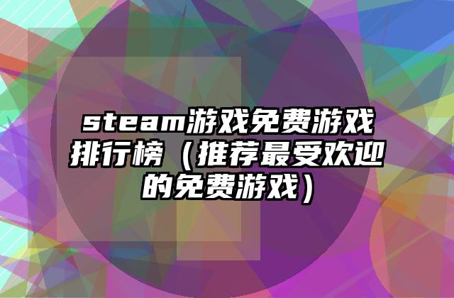 steam游戏免费游戏排行榜（推荐最受欢迎的免费游戏）