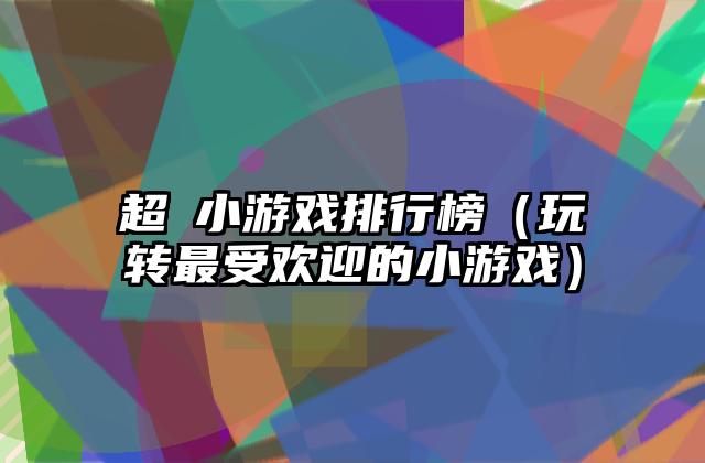 超囧小游戏排行榜（玩转最受欢迎的小游戏）