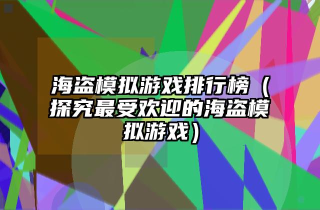 海盗模拟游戏排行榜（探究最受欢迎的海盗模拟游戏）