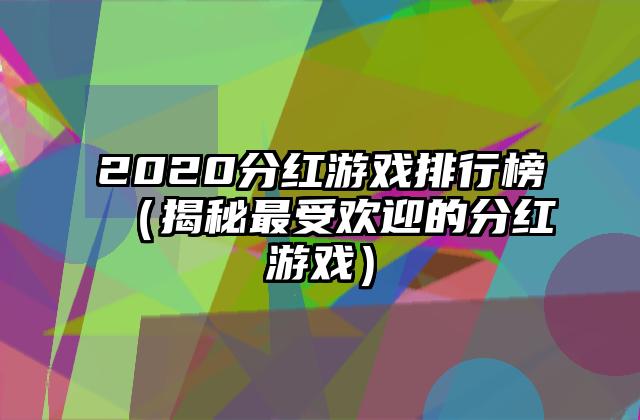 2020分红游戏排行榜（揭秘最受欢迎的分红游戏）