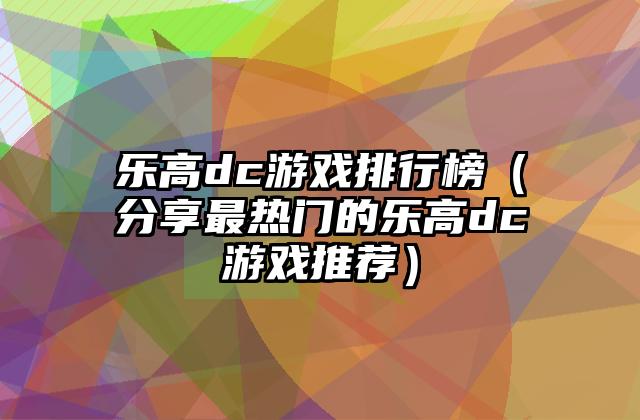 乐高dc游戏排行榜（分享最热门的乐高dc游戏推荐）