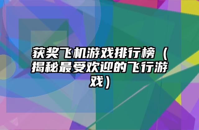 获奖飞机游戏排行榜（揭秘最受欢迎的飞行游戏）