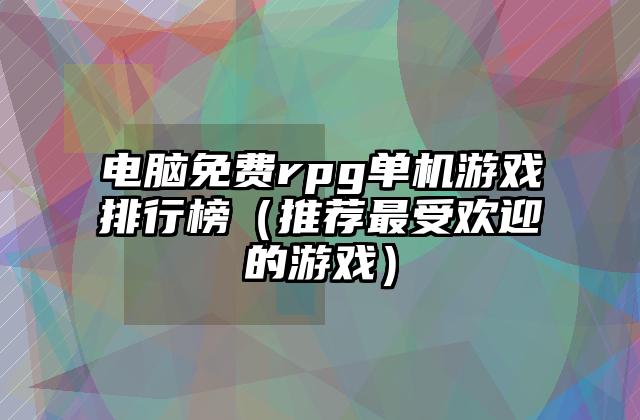 电脑免费rpg单机游戏排行榜（推荐最受欢迎的游戏）