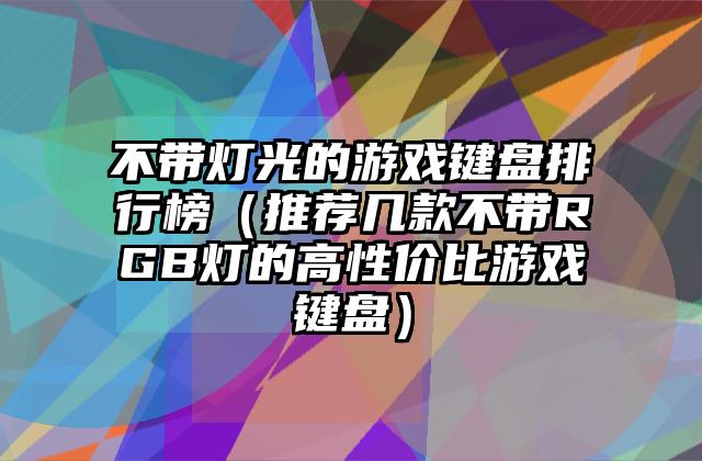 不带灯光的游戏键盘排行榜（推荐几款不带RGB灯的高性价比游戏键盘）