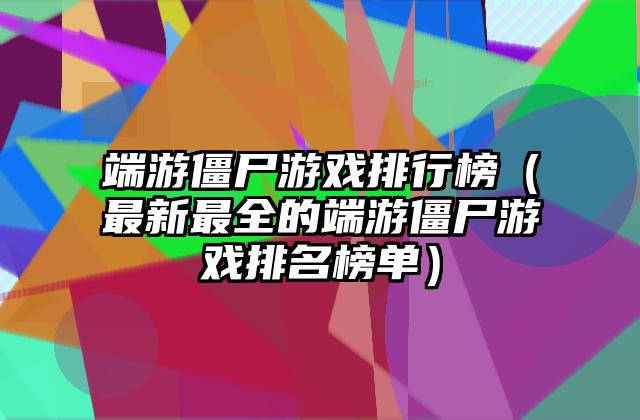 端游僵尸游戏排行榜（最新最全的端游僵尸游戏排名榜单）
