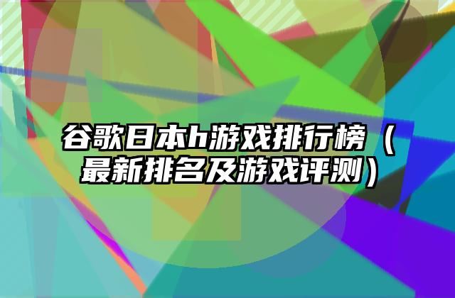 谷歌日本h游戏排行榜（最新排名及游戏评测）