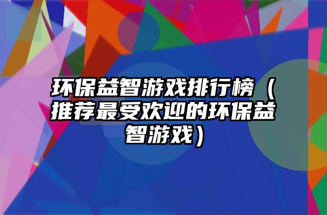 环保益智游戏排行榜（推荐最受欢迎的环保益智游戏）