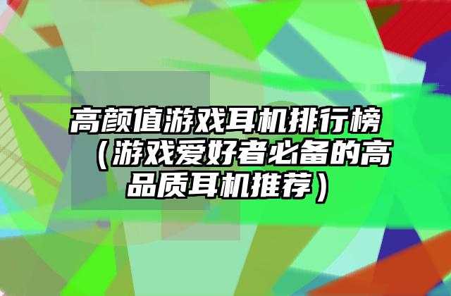 高颜值游戏耳机排行榜（游戏爱好者必备的高品质耳机推荐）