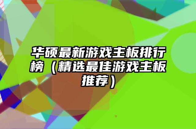华硕最新游戏主板排行榜（精选最佳游戏主板推荐）