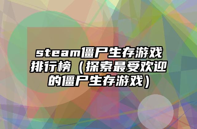 steam僵尸生存游戏排行榜（探索最受欢迎的僵尸生存游戏）