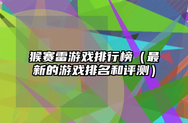 猴赛雷游戏排行榜（最新的游戏排名和评测）