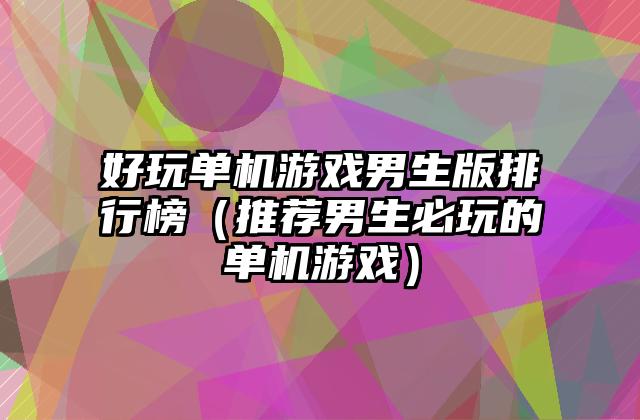 好玩单机游戏男生版排行榜（推荐男生必玩的单机游戏）