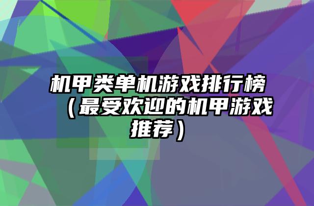 机甲类单机游戏排行榜（最受欢迎的机甲游戏推荐）