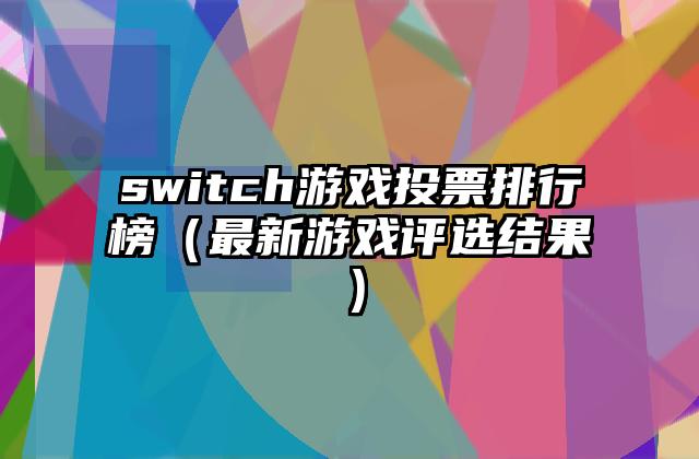 switch游戏投票排行榜（最新游戏评选结果）