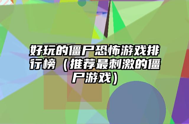 好玩的僵尸恐怖游戏排行榜（推荐最刺激的僵尸游戏）